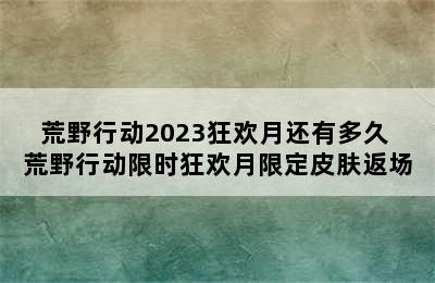 荒野行动2023狂欢月还有多久 荒野行动限时狂欢月限定皮肤返场